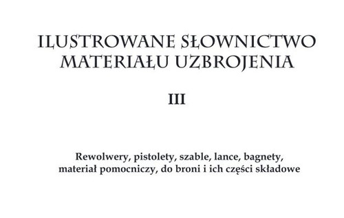 Image of Ilustrowane słownictwo materiału uzbrojenia III Rewolwery, pistolety, szable, lance, bagnety, materiał pomocniczy do broni i ich części składowe