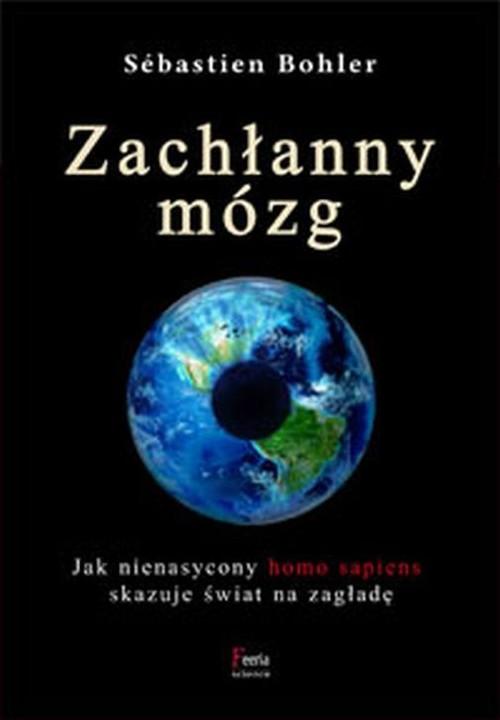 Image of Zachłanny mózg. Jak nienasycony homo sapiens skazuje świat na zagładę Zachłanny mózg. Jak nienasycony homo sapiens skazuje świat na zagładę