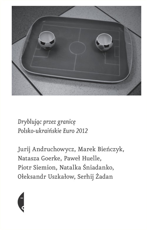 Image of Dryblując przez granicę. Polsko-ukraińskie Euro 2012