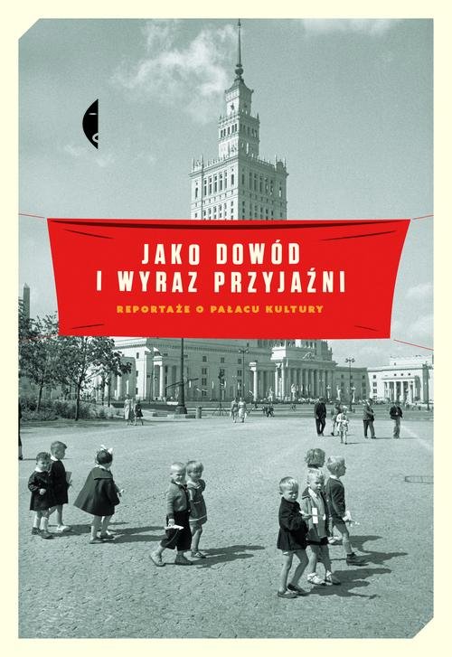 Image of Jako dowód i wyraz przyjaźni. Reportaże o Pałacu Kultury