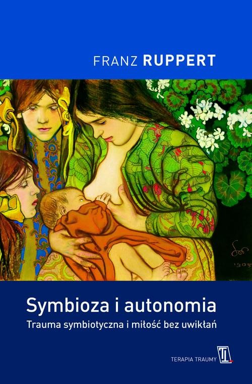 Image of Symbioza i autonomia. Trauma symbiotyczna i miłość bez uwikłań
