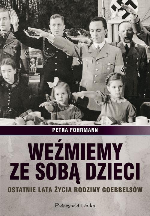 Image of Weźmiemy ze sobą dzieci. Ostatnie lata źycia rodziny Goebbelsów