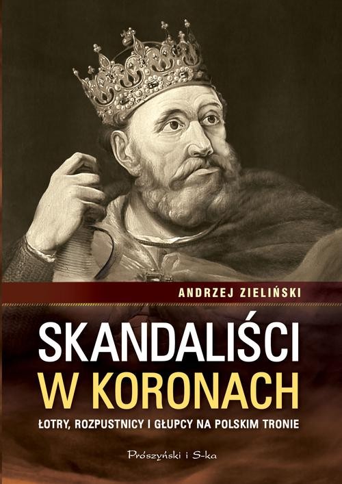 Image of Skandaliści w koronach. Łotry,rozpustnicy i głupcy na polskim tronie