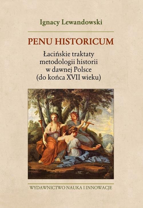 Image of Penu Historicum. Łacińskie traktaty metodologii historii w dawnej Polsce (do końca XVII wieku)