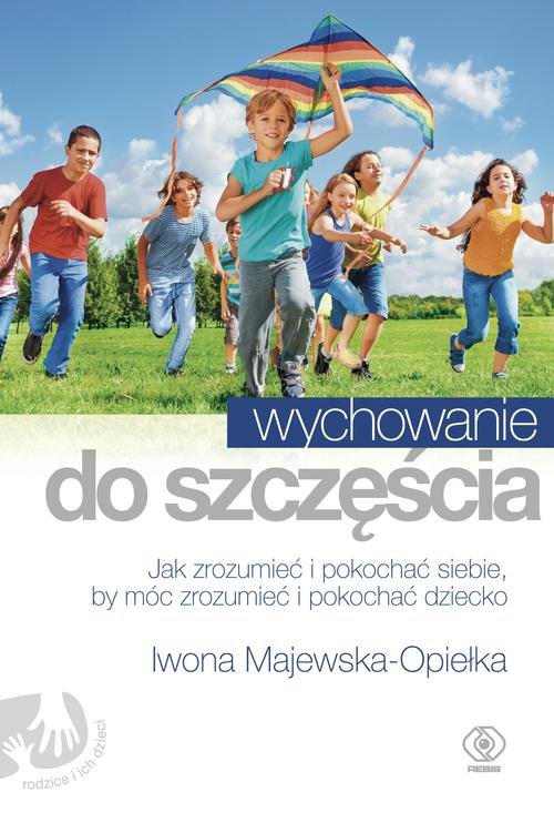 Image of Wychowanie do szczęścia. Jak zrozumieć i pokochać siebie, by móc zrozumieć i pokochać dziecko