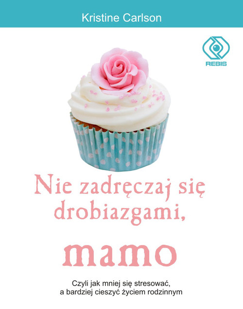 Image of Nie zadręczaj się drobiazgami, mamo. Czyli jak mniej się stresować, a bardziej cieszyć życiem rodzinnym