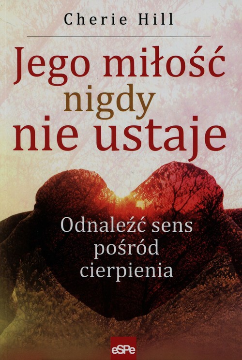 Image of Jego miłość nigdy nie ustaje Odnaleźć sens pośród cierpienia