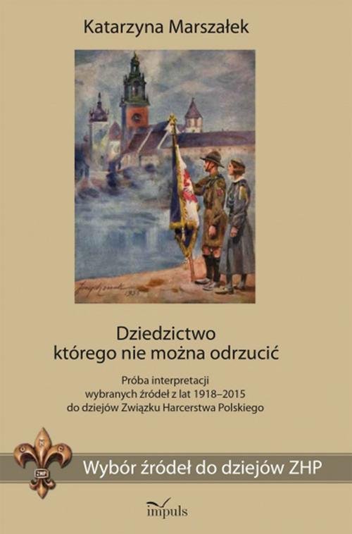 Image of Dziedzictwo którego nie można odrzucić Wybór źródeł do dziejów ZHP. Próba interpretacji wybranych źródeł z lat 1918–2015 do dziejów Związku Harcerstwa Polskiego