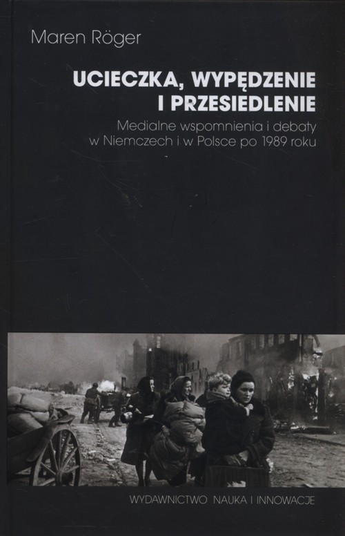 Image of Ucieczka, wypędzenie i przesiedlenie Medialne wspomnienia i debaty w Niemczech i w Polsce po 1989 roku