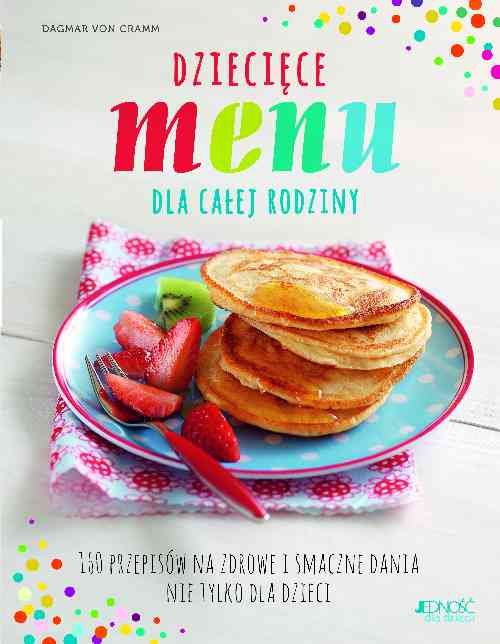 Image of Dziecięce menu dla całej rodziny 160 przepisów na zdrowe i smaczne dania nie tylko dla dzieci