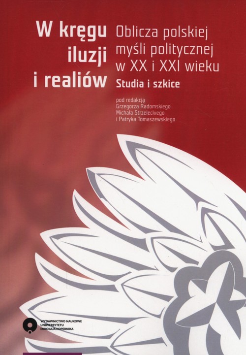 Image of W kręgu iluzji i realiów Oblicza polskiej myśli politycznej w XX i XXI wieku. Studia i szkice