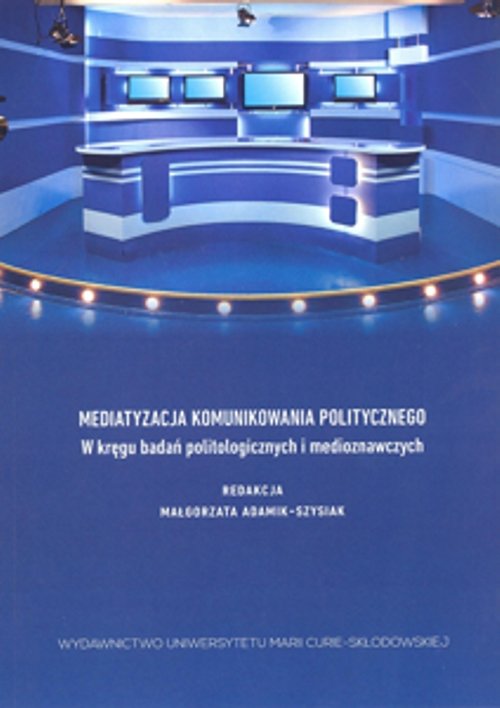 Image of Mediatyzacja komunikowania politycznego W kręgu badań politologicznych i medioznawczych
