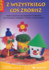 Image of Z wszystkiego coś zrobisz Proste pomysły na zabawki z kubeczka po twarożku, korków i innych przedmiotów