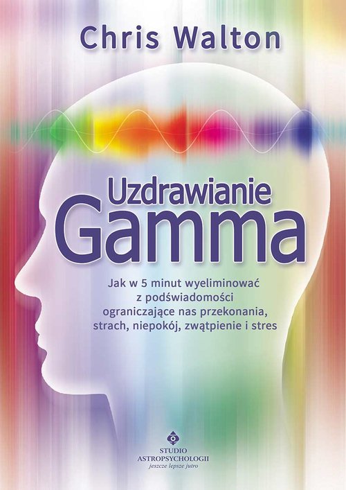 Image of Uzdrawianie Gamma Jak w 5 minut wyeliminować z podświadomości ograniczające nas przekonania, strach, niepokój, zwątpie