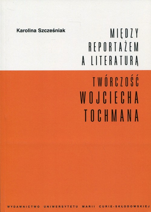 Image of Między reportażem a literaturą Twórczość Wojciecha Tochmana