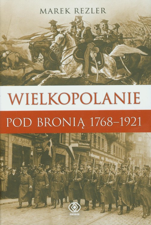 Image of Wielkopolanie pod bronią 1766-1921 Udział mieszkańców regionu w powstaniach narodowych.