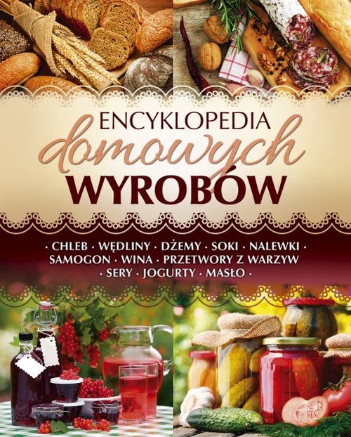 Image of Encyklopedia domowych wyrobów Chleb. Wędliny. Dżemy. Soki. Nalewki. Samogon. Wina. Przetwory z warzyw. Sery. Jogurty. Masło