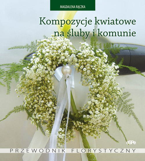 Image of Kompozycje kwiatowe na śluby i komunie Przewodnik florystyczny