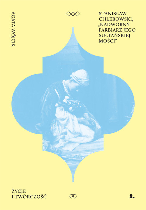 Image of Stanisław Chlebowski Nadworny Farbiarz Jego Sułtańskiej Mości Życie i twórczość