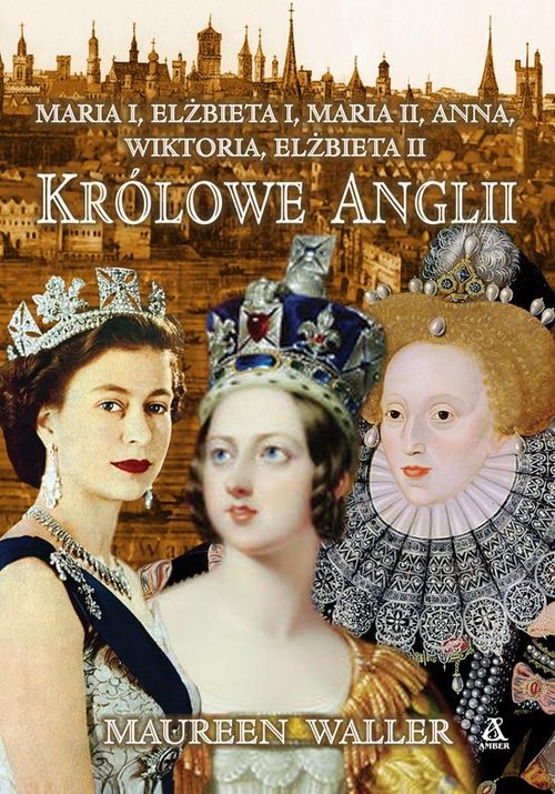 Image of Królowe Anglii Co poświęciły, jakie dramaty przeżywały i jaką cenę płaciły za sprawowanie władzy?