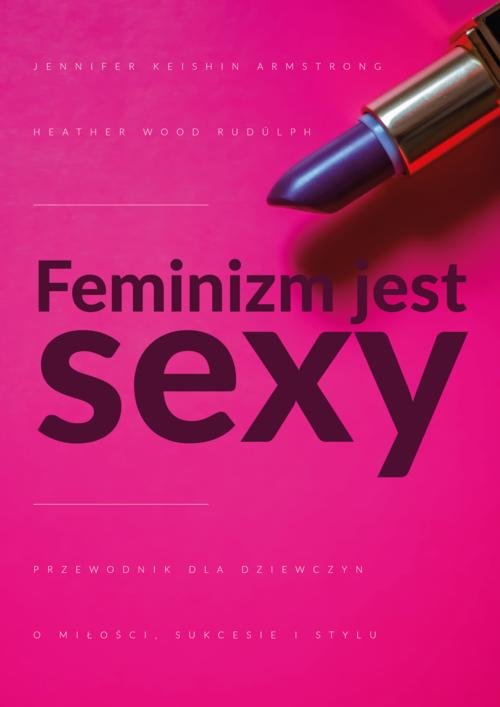 Image of Feminizm jest sexy Przewodnik dla dziewczyn o miłości, sukcesie i stylu