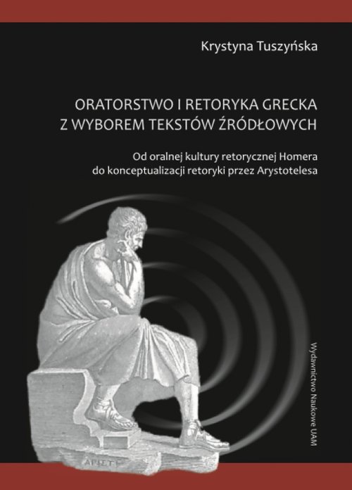 Image of Oratorstwo i retoryka grecka z wyborem tekstów źródłowych Od oralnej kultury retorycznej Homera do konceptualizacji retoryki przez Arystotelesa