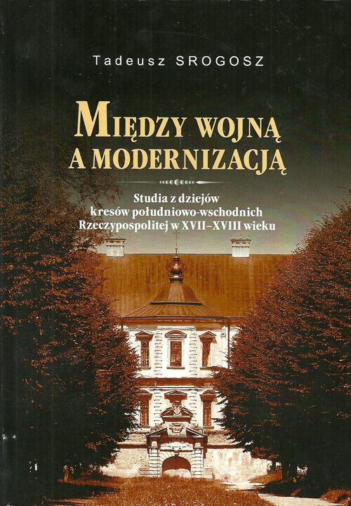 Image of Między wojna a modernizacją Studia z dziejów kresów południowo-wschodnich Rzeczpospolitej w XVII-XVIII wieku