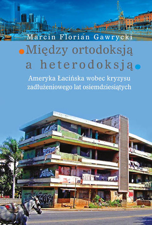 Image of Między ortodoksją a heterodoksją Ameryka Łacińska wobec kryzysu zadłużeniowego lat osiemdziesiątych