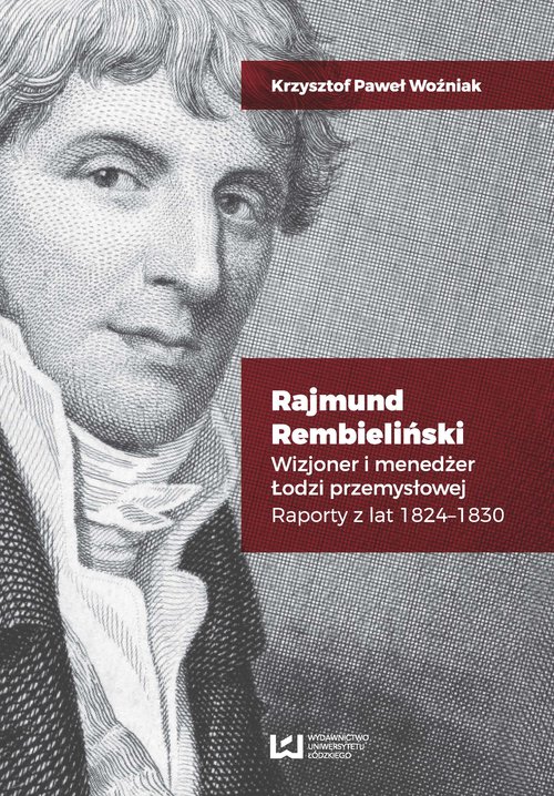 Image of Rajmund Rembieliński Wizjoner i menedżer Łodzi przemysłowej. Raporty z lat 1824-1830