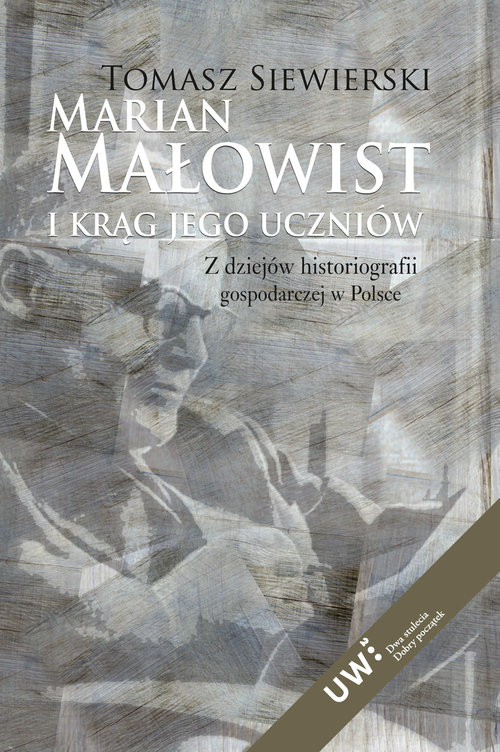 Image of Marian Małowist i krąg jego uczniów Z dziejów historiografii gospodarczej w Polsce