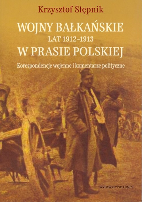 Image of Wojny bałkańskie lat 1912-1913 w prasie polskiej Korespondencje wojenne i komentarze polityczne