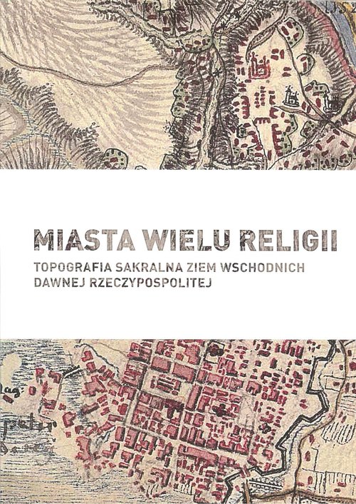 Image of Miasta wielu religii Topografia sakralna ziem wschodnich dawnej Rzeczypospolitej