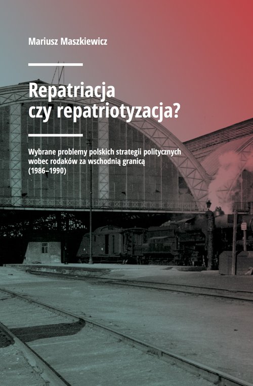 Image of Repatriacja czy repatriotyzacja? Wybrane problemy polskich strategii politycznych wobec rodaków za wschodnią granicą (1986-1990)