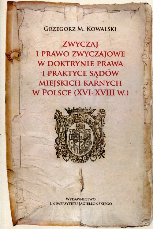 Image of Zwyczaj i prawo zwyczajowe w w doktrynie prawa i praktyce sądów miejskich karnych w Polsce (XVI-XVIII w.)
