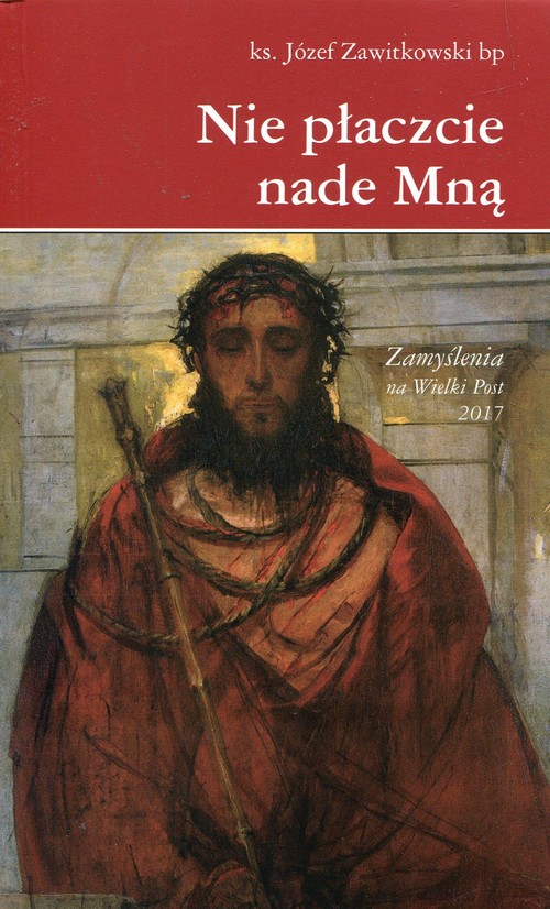 Image of Nie płaczcie nade Mną Zamyślenia na Wielki Post 2017