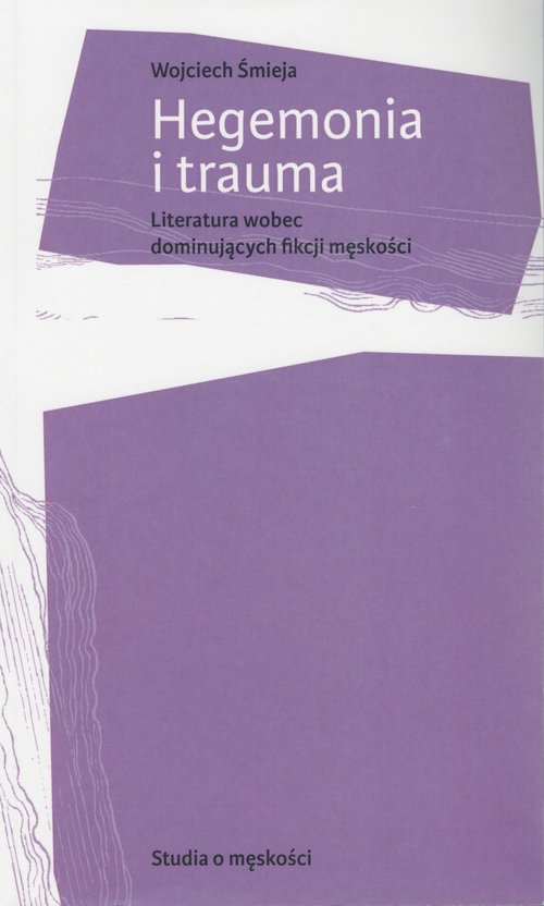 Image of Hegemonia i trauma Literatura wobec dominujących fikcji męskości