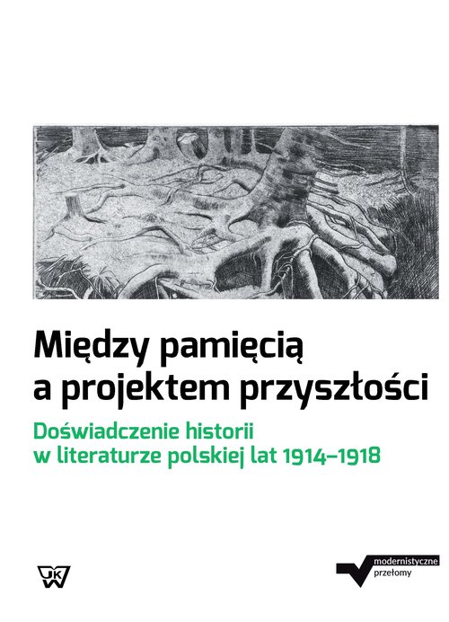 Image of Między pamięcią a projektem przyszłości Doświadczenie historii w literaturze polskiej lat 1914-1918