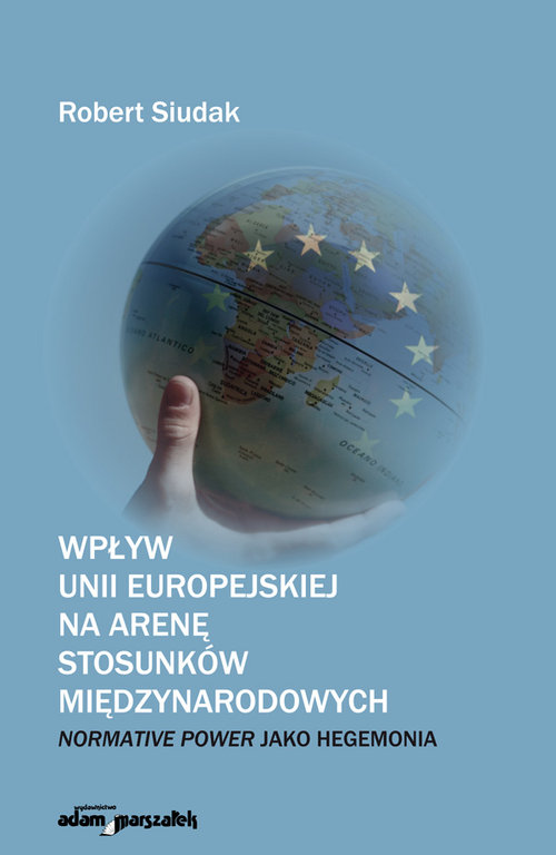 Image of Wpływ Unii Europejskiej na arenę stosunków międzynarodowych Normative Power jako hegemonia
