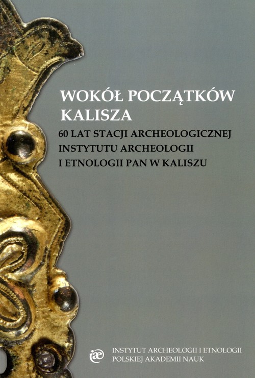 Image of Wokół początków Kalisza 60 lat stacji archeologicznej Instytutu Archeologii i Etnologii PAN w Kaliszu