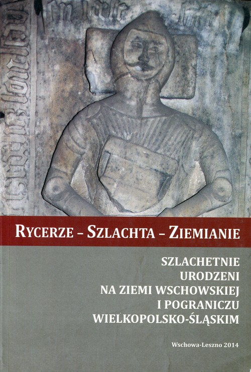 Image of Rycerze - Szlachta - Ziemianie Szlachetnie urodzeni na Ziemi Wschowskiej i pograniczu wielkopolsko-śląskim