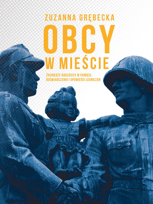 Image of Obcy w mieście Żołnierze radzieccy w pamięci, doświadczeniu i opowieści legniczan