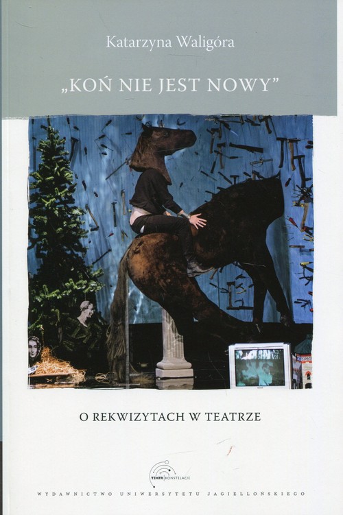 Image of Koń nie jest nowy O rekwizytach w teatrze