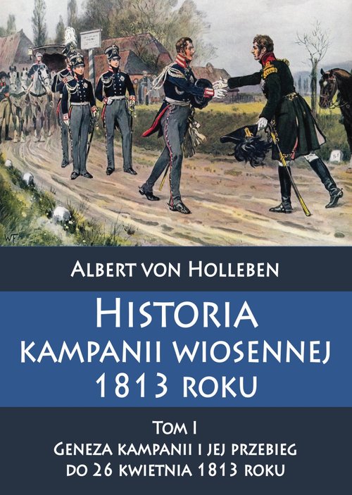 Image of Historia kampanii wiosennej 1813 roku Tom I Geneza kampanii i jej przebieg do 26 kwietnia 1813 roku