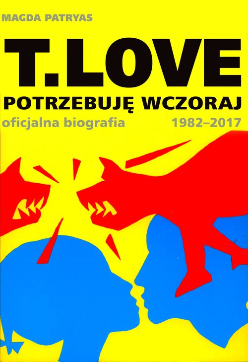 Image of T.LOVE Potrzebuję wczoraj. Oficjalna biografia 1982-2017