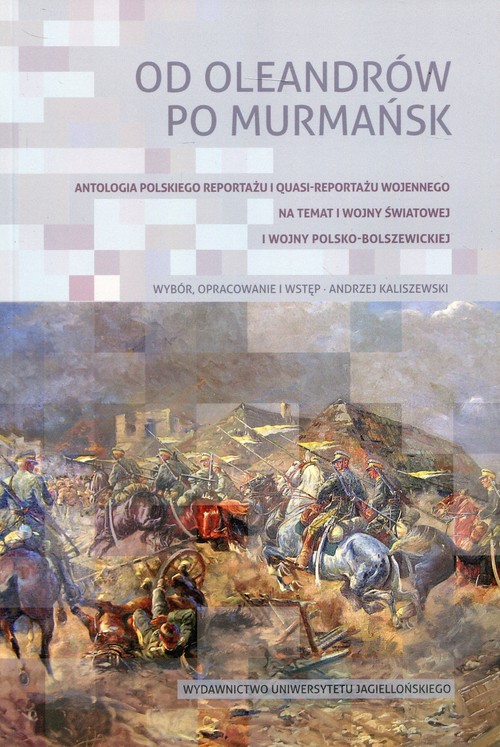 Image of Od Oleandrów po Murmańsk Antologia polskiego reportażu i quasi-reportażu wojennego nt. I wojny światowej i wojny polsko-bolszewickiej