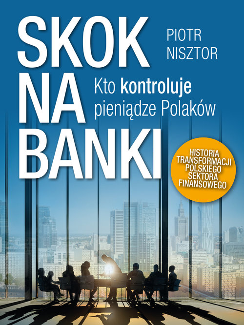 Image of Skok na banki Kto kontroluje pieniądze Polaków. Historia transformacji polskiego sektora finansowego