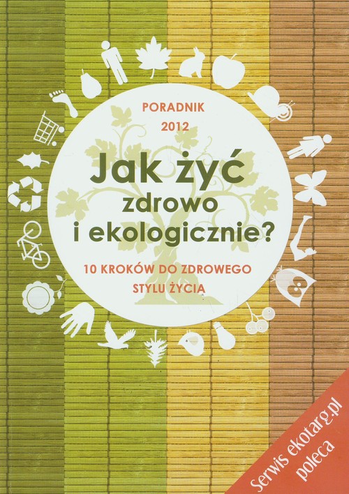 Image of Jak żyć zdrowo i ekologicznie 10 kroków do zdrowego stylu życia. Poradnik 2012