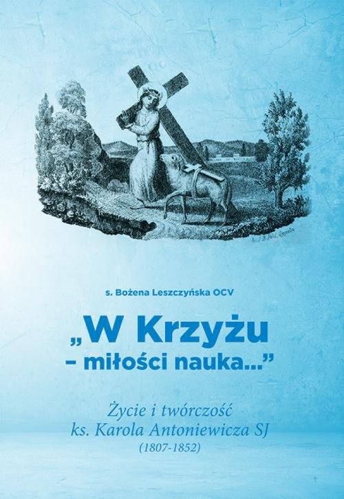 Image of W Krzyżu miłości nauka Życie i twórczość ks. Karola Antoniewicza SJ (1807-1852)