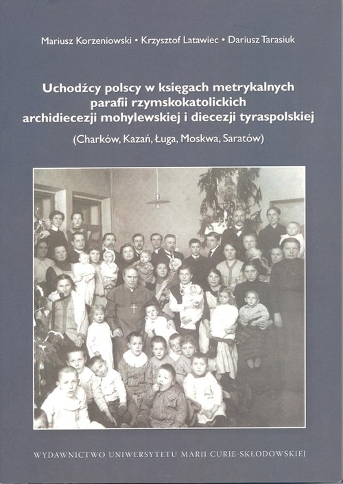 Image of Uchodźcy polscy w księgach metrykalnych parafii rzymskokatolickich archidiecezji mohylewskiej i diecezji tyraspolskiej Charków, Kazań, Ługa, Moskwa, Saratów