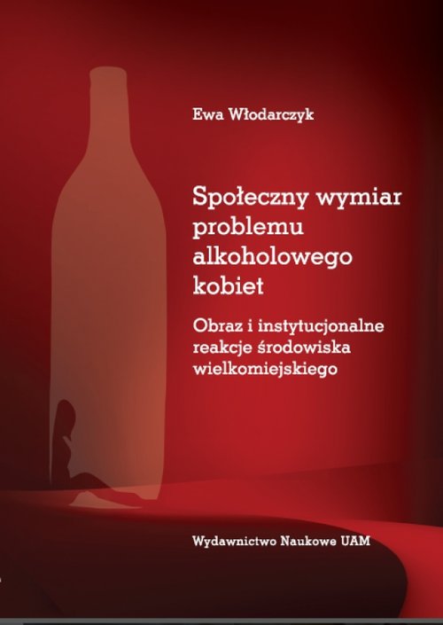Image of Społeczny wymiar problemu alkoholowego kobiet Obraz i instytucjonalne reakcje środowiska wielkomiejskiego